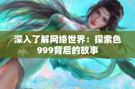 深入了解网络世界：探索色999背后的故事