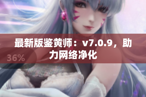 最新版鉴黄师：v7.0.9，助力网络净化
