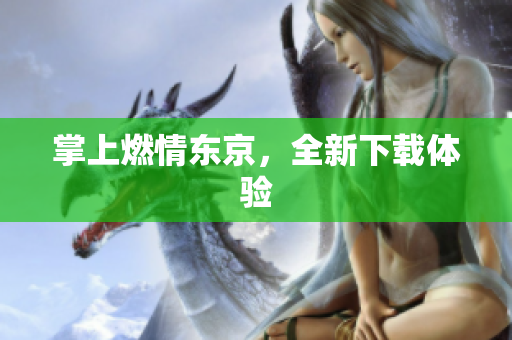 掌上燃情东京，全新下载体验