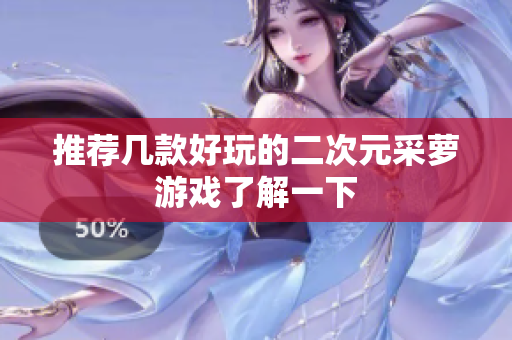 推荐几款好玩的二次元采萝游戏了解一下