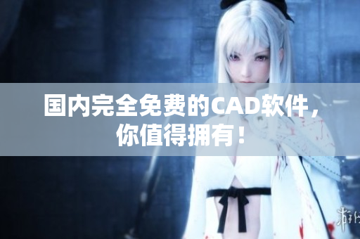 国内完全免费的CAD软件，你值得拥有！