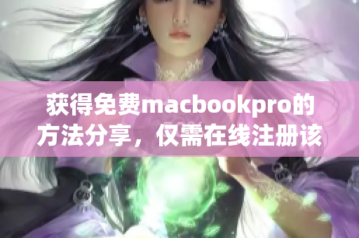 获得免费macbookpro的方法分享，仅需在线注册该网站