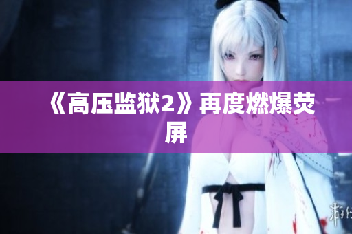 《高压监狱2》再度燃爆荧屏
