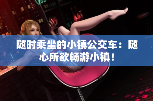 随时乘坐的小镇公交车：随心所欲畅游小镇！