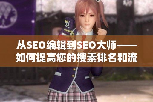 从SEO编辑到SEO大师——如何提高您的搜素排名和流量？