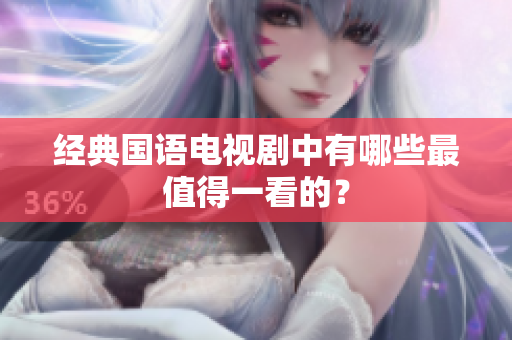 经典国语电视剧中有哪些最值得一看的？