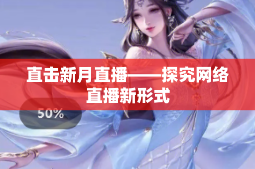 直击新月直播——探究网络直播新形式