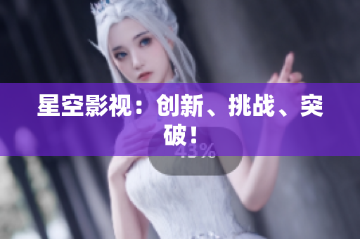 星空影视：创新、挑战、突破！