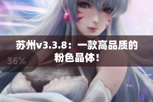 苏州v3.3.8：一款高品质的粉色晶体！