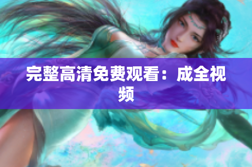 完整高清免费观看：成全视频