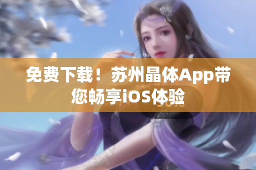 免费下载！苏州晶体App带您畅享iOS体验