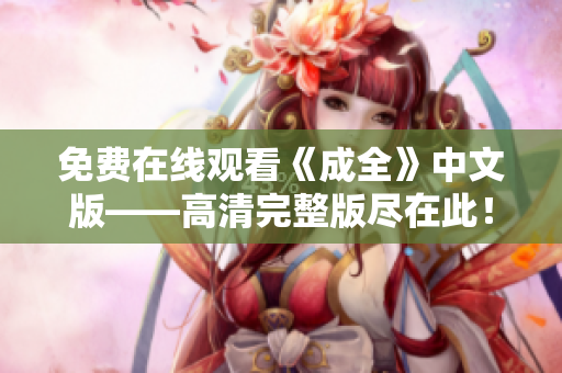 免费在线观看《成全》中文版——高清完整版尽在此！