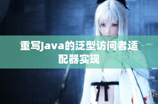 重写Java的泛型访问者适配器实现