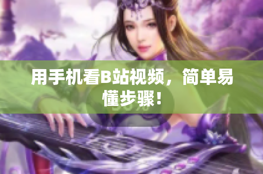 用手机看B站视频，简单易懂步骤！