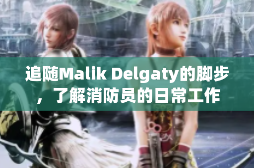追随Malik Delgaty的脚步，了解消防员的日常工作