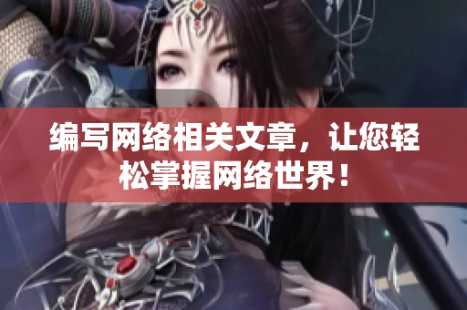 编写网络相关文章，让您轻松掌握网络世界！