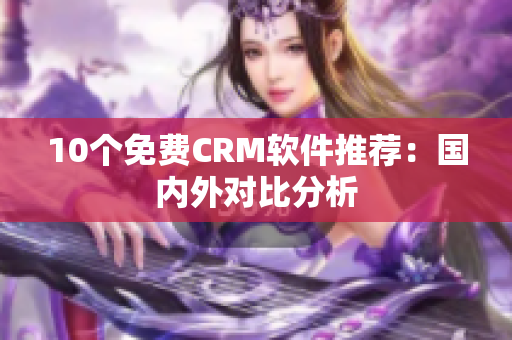 10个免费CRM软件推荐：国内外对比分析
