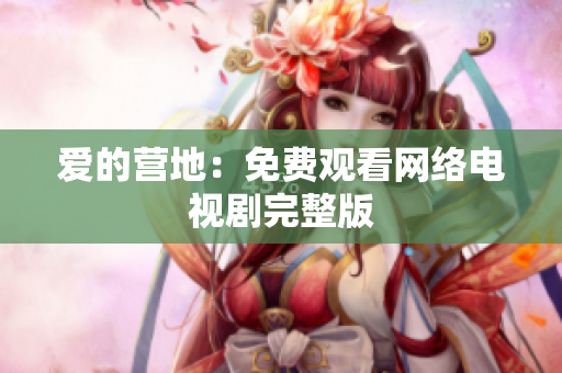爱的营地：免费观看网络电视剧完整版