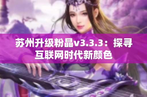 苏州升级粉晶v3.3.3：探寻互联网时代新颜色