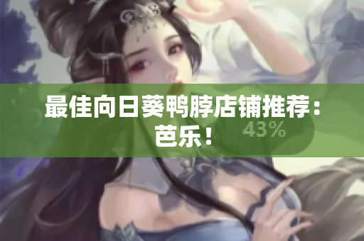 最佳向日葵鸭脖店铺推荐：芭乐！