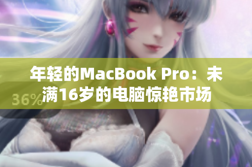 年轻的MacBook Pro：未满16岁的电脑惊艳市场