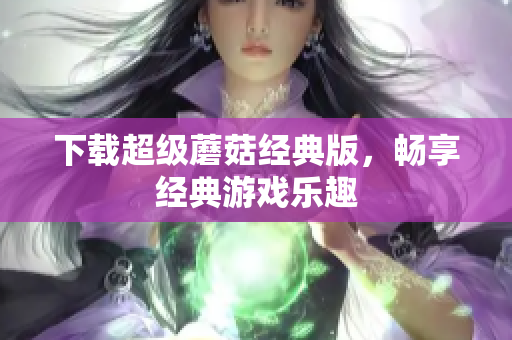 下载超级蘑菇经典版，畅享经典游戏乐趣
