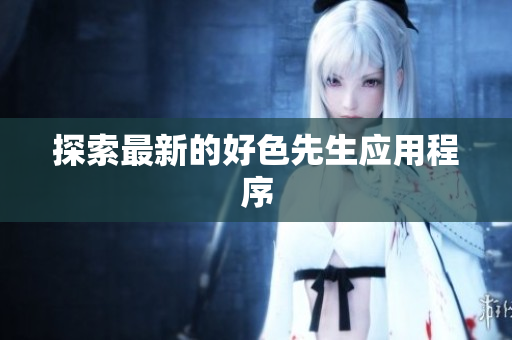 探索最新的好色先生应用程序