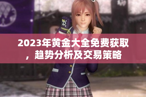 2023年黄金大全免费获取，趋势分析及交易策略