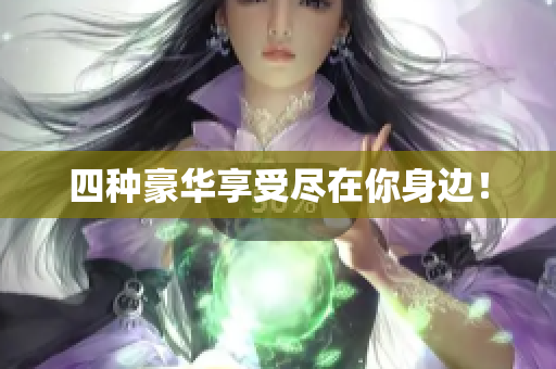 四种豪华享受尽在你身边！