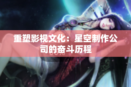 重塑影视文化：星空制作公司的奋斗历程