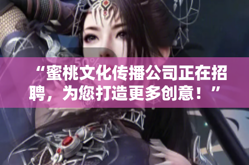 “蜜桃文化传播公司正在招聘，为您打造更多创意！”
