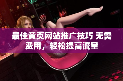 最佳黄页网站推广技巧 无需费用，轻松提高流量