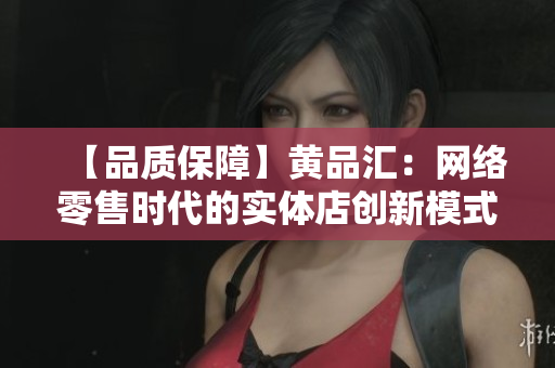 【品质保障】黄品汇：网络零售时代的实体店创新模式