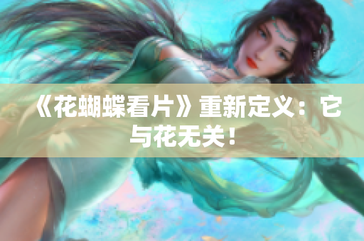 《花蝴蝶看片》重新定义：它与花无关！