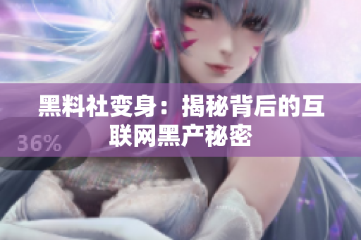 黑料社变身：揭秘背后的互联网黑产秘密