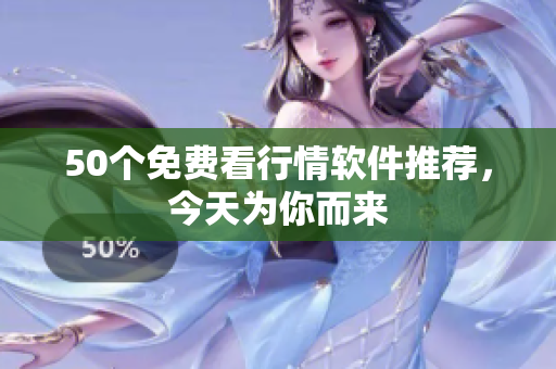50个免费看行情软件推荐，今天为你而来