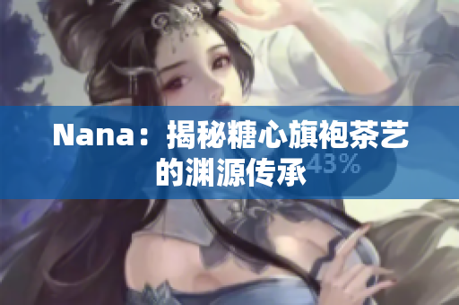 Nana：揭秘糖心旗袍茶艺的渊源传承