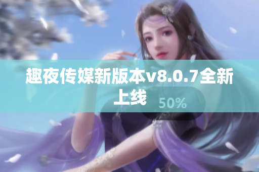 趣夜传媒新版本v8.0.7全新上线