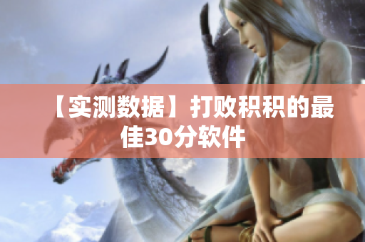 【实测数据】打败积积的最佳30分软件