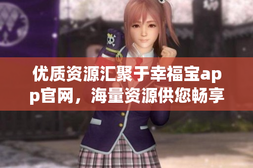 优质资源汇聚于幸福宝app官网，海量资源供您畅享