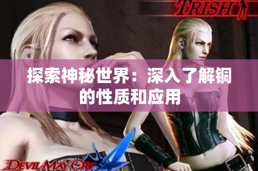 探索神秘世界：深入了解铜的性质和应用