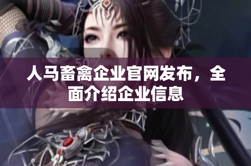人马畜禽企业官网发布，全面介绍企业信息