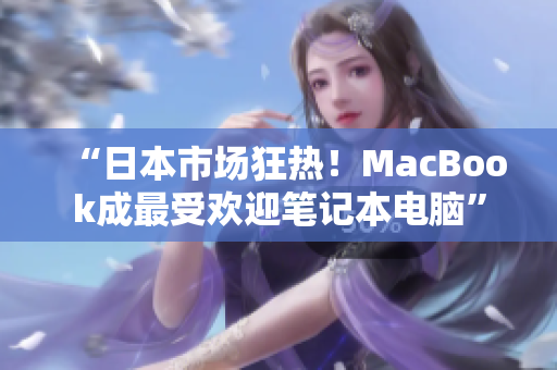 “日本市场狂热！MacBook成最受欢迎笔记本电脑”