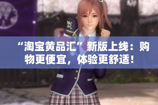 “淘宝黄品汇”新版上线：购物更便宜，体验更舒适！