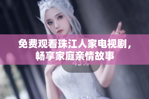 免费观看珠江人家电视剧，畅享家庭亲情故事