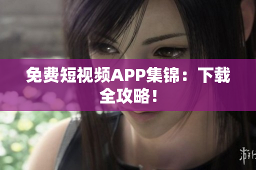 免费短视频APP集锦：下载全攻略！