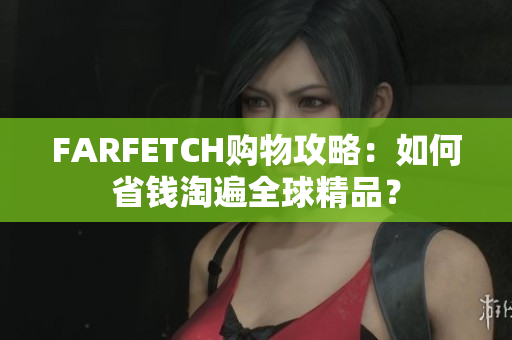 FARFETCH购物攻略：如何省钱淘遍全球精品？