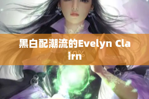 黑白配潮流的Evelyn Clairn