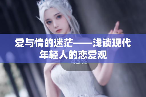 爱与情的迷茫——浅谈现代年轻人的恋爱观