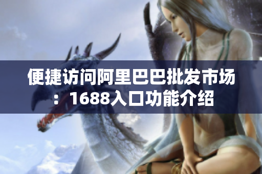 便捷访问阿里巴巴批发市场：1688入口功能介绍